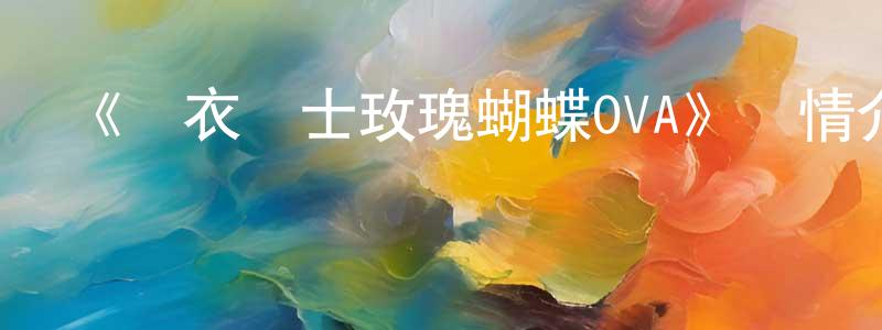 影視迷陳春光的個人博客,《內衣戰士玫瑰蝴蝶OVA》詳情介紹_內衣戰士玫瑰蝴蝶OVAHD中字在線觀看_內衣戰士玫瑰蝴蝶OVA迅雷下載_日漫